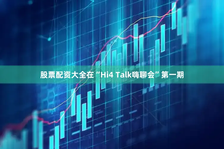 股票配资大全在“Hi4 Talk嗨聊会”第一期
