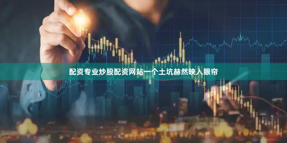 配资专业炒股配资网站一个土坑赫然映入眼帘