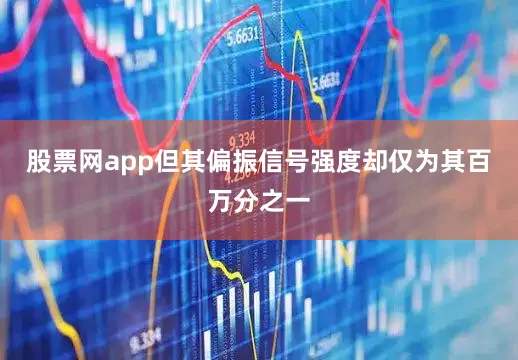 股票网app但其偏振信号强度却仅为其百万分之一