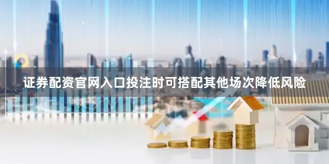 证券配资官网入口投注时可搭配其他场次降低风险