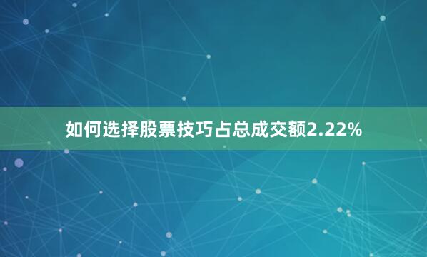 如何选择股票技巧占总成交额2.22%