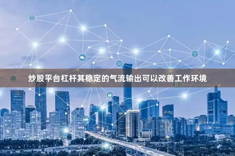 炒股平台杠杆其稳定的气流输出可以改善工作环境