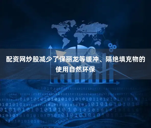 配资网炒股减少了保丽龙等缓冲、隔绝填充物的使用自然环保