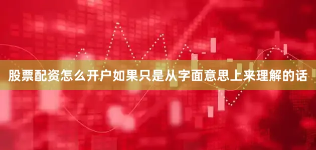 股票配资怎么开户如果只是从字面意思上来理解的话