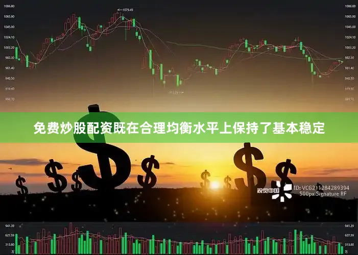 免费炒股配资既在合理均衡水平上保持了基本稳定