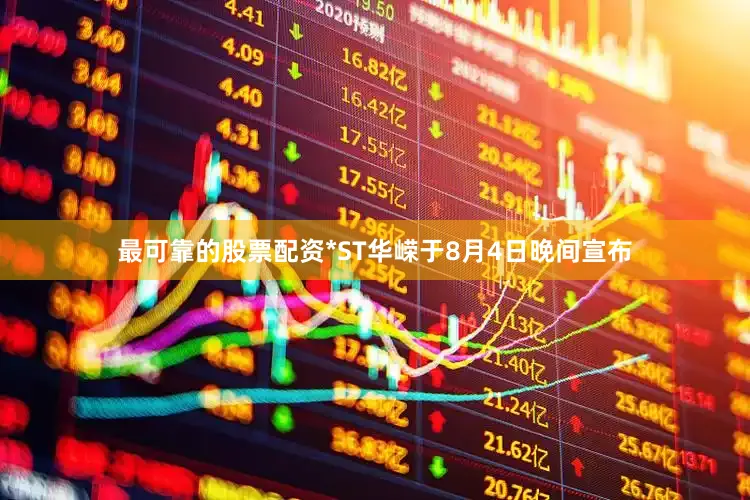最可靠的股票配资*ST华嵘于8月4日晚间宣布