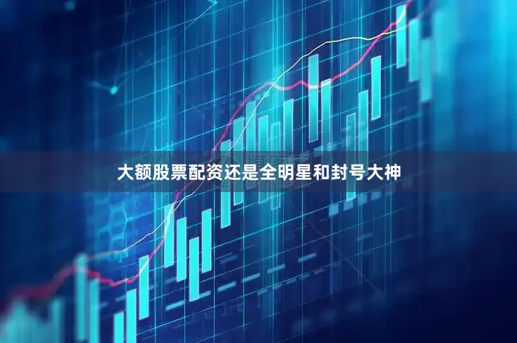 大额股票配资还是全明星和封号大神
