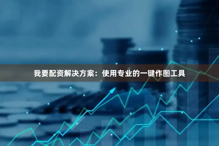 我要配资解决方案：使用专业的一键作图工具