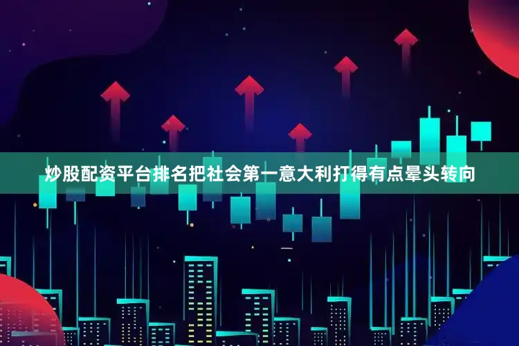 炒股配资平台排名把社会第一意大利打得有点晕头转向