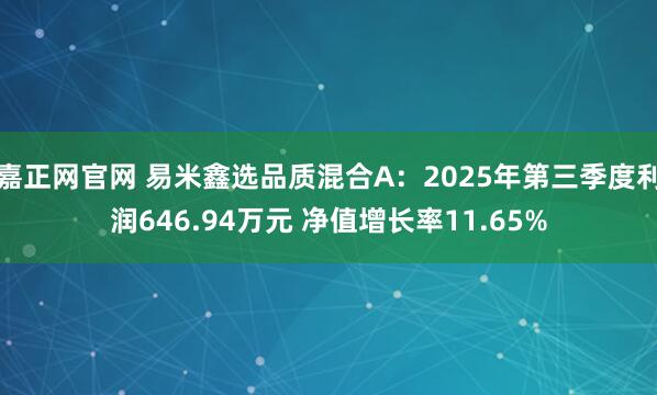 嘉正网官网 易米鑫选品质混合A：2025年第三季度利润646.94万元 净值增长率11.65%