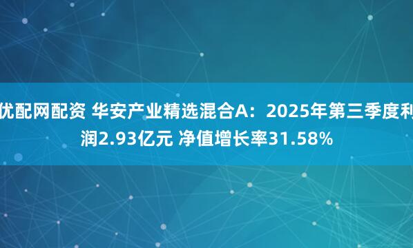 优配网配资 华安产业精选混合A：2025年第三季度利润2.93亿元 净值增长率31.58%