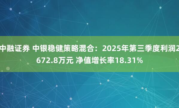 中融证券 中银稳健策略混合：2025年第三季度利润2672.8万元 净值增长率18.31%