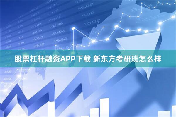 股票杠杆融资APP下载 新东方考研班怎么样