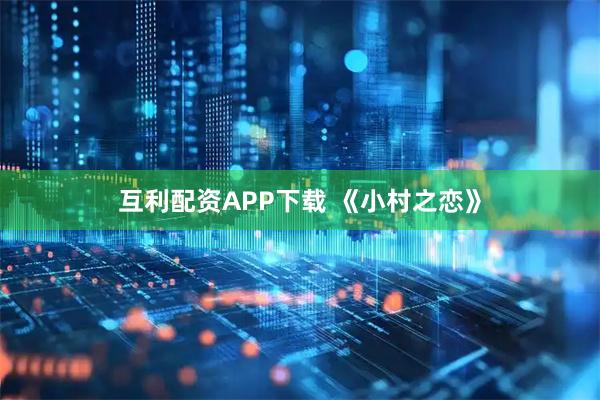 互利配资APP下载 《小村之恋》