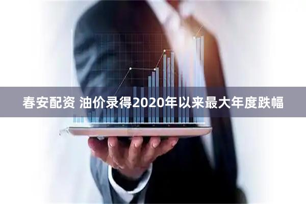 春安配资 油价录得2020年以来最大年度跌幅
