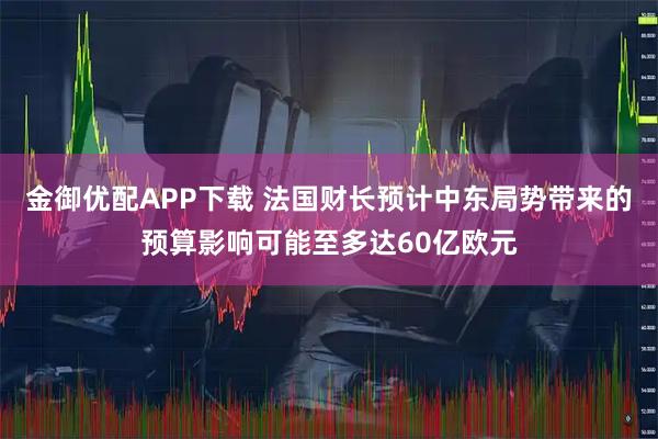 金御优配APP下载 法国财长预计中东局势带来的预算影响可能至多达60亿欧元