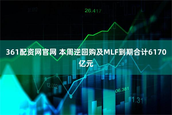 361配资网官网 本周逆回购及MLF到期合计6170亿元