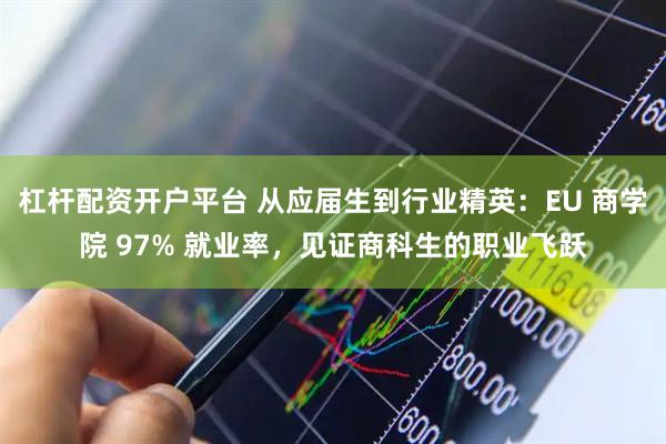 杠杆配资开户平台 从应届生到行业精英：EU 商学院 97% 就业率，见证商科生的职业飞跃