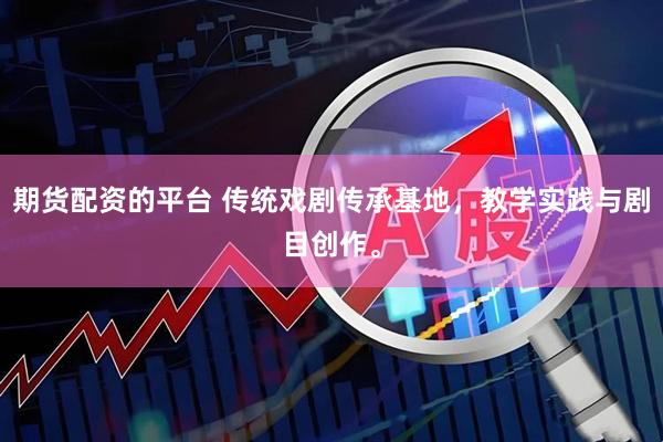 期货配资的平台 传统戏剧传承基地，教学实践与剧目创作。